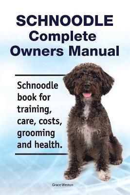 bokomslag Schnoodle Complete Owners Manual. Schnoodle book for training, care, costs, grooming and health.