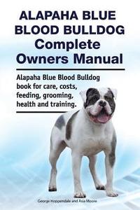 bokomslag Alapaha Blue Blood Bulldog Complete Owners Manual. Alapaha Blue Blood Bulldog book for care, costs, feeding, grooming, health and training.