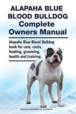 bokomslag Alapaha Blue Blood Bulldog Complete Owners Manual. Alapaha Blue Blood Bulldog book for care, costs, feeding, grooming, health and training.