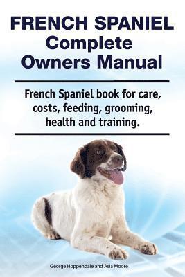 Asia Moore, George Hoppendale - French Spaniel Complete Owners Manual. French Spaniel book for care, costs, feeding, grooming, health and training., Häftad