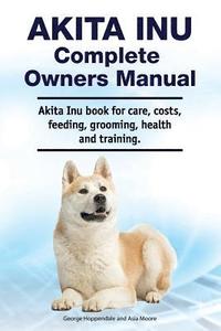 bokomslag Akita Inu Complete Owners Manual. Akita Inu book for care, costs, feeding, grooming, health and training.