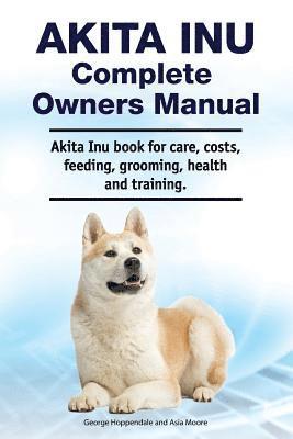Akita Inu Complete Owners Manual. Akita Inu book for care, costs, feeding, grooming, health and training. 1