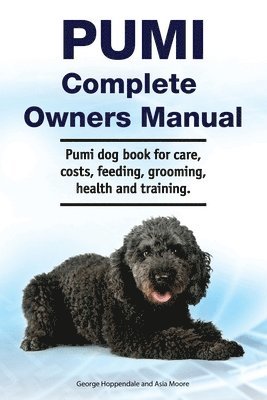 Pumi Complete Owners Manual. Pumi dog book for care, costs, feeding, grooming, health and training. 1