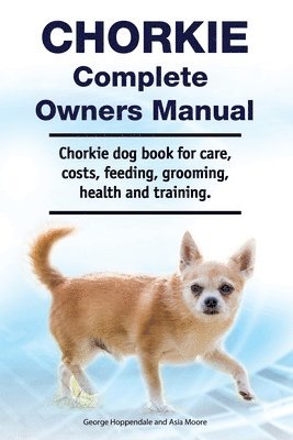 bokomslag Chorkie Complete Owners Manual. Chorkie dog book for care, costs, feeding, grooming, health and training.