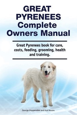 bokomslag Great Pyrenees Complete Owners Manual. Great Pyrenees book for care, costs, feeding, grooming, health and training.