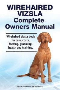 bokomslag Wirehaired Vizsla Complete Owners Manual. Wirehaired Vizsla book for care, costs, feeding, grooming, health and training.