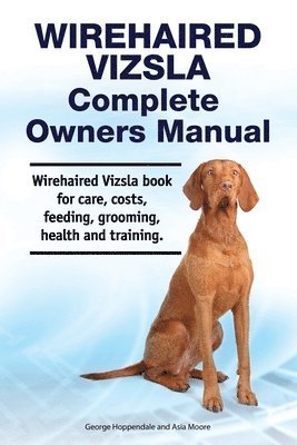 bokomslag Wirehaired Vizsla Complete Owners Manual. Wirehaired Vizsla book for care, costs, feeding, grooming, health and training.