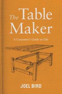bokomslag The Table Maker: A Carpenter's Guide to Life