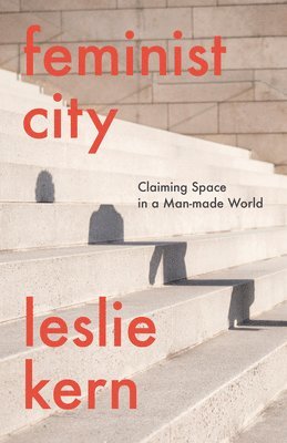 Leslie Kern - Feminist City: Claiming Space in a Man-Made World, Inbunden