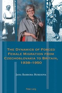 bokomslag The Dynamics of Forced Female Migration from Czechoslovakia to Britain, 19381950