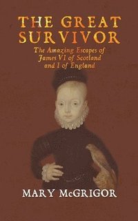 bokomslag The Great Survivor: The Amazing Escapes of James VI of Scotland and I of England