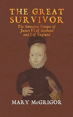 The Great Survivor: The Amazing Escapes of James VI of Scotland and I of England 1