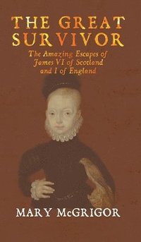 bokomslag The Great Survivor: The Amazing Escapes of James VI of Scotland and I of England