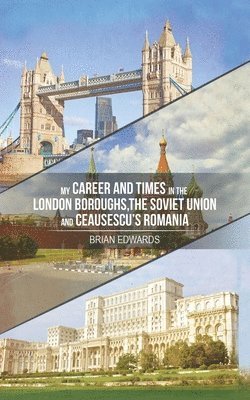 bokomslag My Career and Times in the London Boroughs, the Soviet Union and Ceausescu's Romania