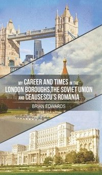 bokomslag My Career and Times in the London Boroughs, the Soviet Union and Ceausescu's Romania