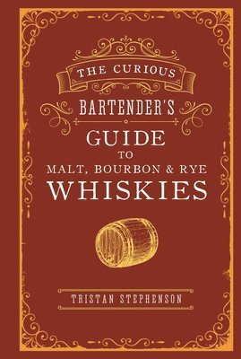 The Curious Bartenders Guide to Malt, Bourbon & Rye Whiskies 1