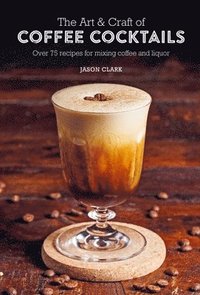 bokomslag The Art & Craft of Coffee Cocktails: Over 75 Recipes for Mixing Coffee and Liquor