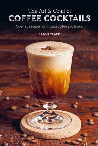 Jason Clark - Art & Craft of Coffee Cocktails, Inbunden