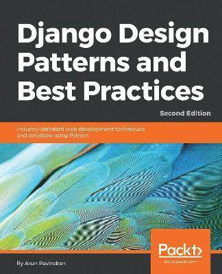 Arun Ravindran - Django Design Patterns and Best Practices - Second Edition: Industry-standard web development techniques and solutions using Python, Häftad
