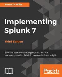 bokomslag Implementing Splunk 7 - Third Edition: Effective operational intelligence to transform machine-generated data into valuable business insight