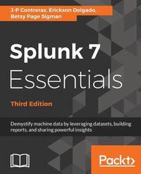 bokomslag Splunk 7 Essentials, Third Edition: Demystify machine data by leveraging datasets, building reports, and sharing powerful insights