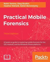 bokomslag Practical Mobile Forensics - Third Edition: A hands-on guide to mastering mobile forensics for the iOS, Android, and the Windows Phone platforms
