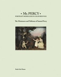 bokomslag Mr Percy: Portrait Modeller in Coloured Wax: The Miniatures and Tableaux of Samuel Percy