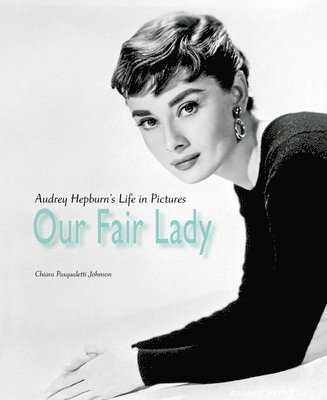 Chiara Pasqualetti Johnson - Our Fair Lady: Audrey Hepburn's Life in Pictures, Inbunden