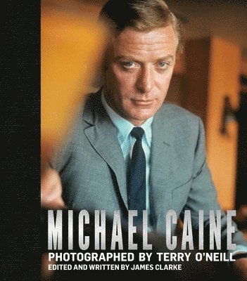 James Clarke - Michael Caine: Photographed by Terry O'Neill, Inbunden