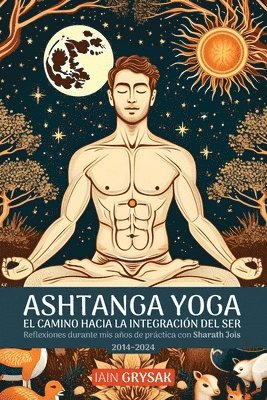 bokomslag Ashtanga yoga, el camino hacia la integración del ser: Reflexiones durante mis años de práctica con Sharath Jois (2014-2024)