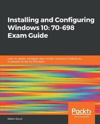 bokomslag Installing and Configuring Windows 10: 70-698 Exam Guide