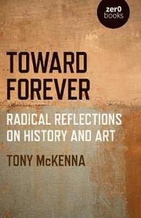 bokomslag Toward Forever: Radical Reflections on History and Art