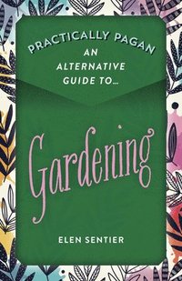 bokomslag Practically Pagan - An Alternative Guide to Gardening