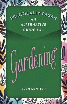 Practically Pagan - An Alternative Guide to Gardening 1