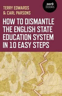 bokomslag How to Dismantle the English State Education System in 10 Easy Steps