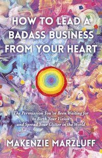 bokomslag How to Lead a Badass Business From Your Heart