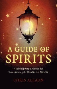 bokomslag Guide of Spirits, A - A Psychopomp`s Manual for Transitioning the Dead to the Afterlife