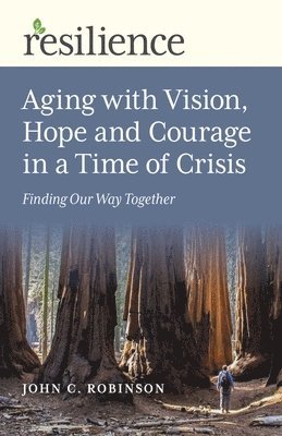 John C. Robinson - Resilience: Aging with Vision, Hope and Courage in a Time of Crisis, Häftad