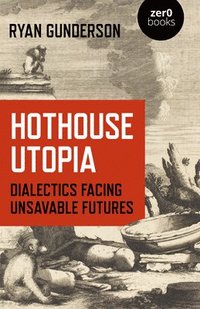 bokomslag Hothouse Utopia - Dialectics Facing Unsavable Futures