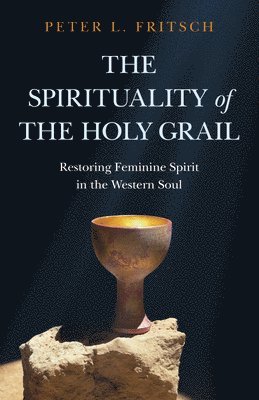 bokomslag Spirituality of the Holy Grail, The - Restoring Feminine Spirit in the Western Soul