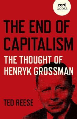 End of Capitalism, The: The Thought of Henryk Grossman 1