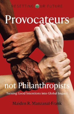 Resetting Our Future: Provocateurs not Philanthropists - Turning Good Intentions into Global Impact 1