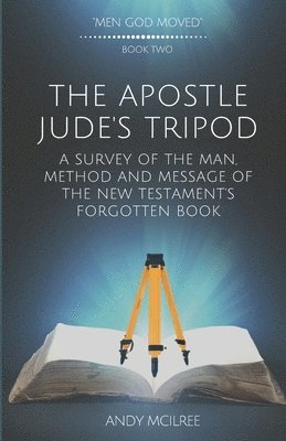 The Apostle Jude's Tripod: A Survey of the Man, Method and Message of the New Testament's Forgotten Book 1