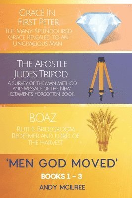 Men God Moved - Books 1-3: Grace in 1 Peter, The Apostle Jude's Tripod and Boaz: Ruth's Redeemer, Bridegroom and Lord of the Harvest 1
