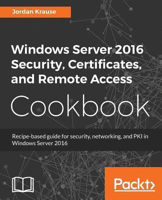 Jordan Krause - Windows Server 2016 Security, Certificates, and Remote Access Cookbook, Häftad