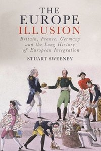 bokomslag The Europe Illusion: Britain, France, Germany and the Long History of European Integration