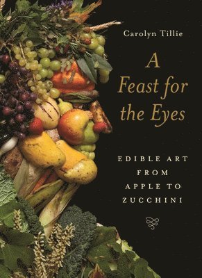 bokomslag A Feast for the Eyes: Edible Art from Apple to Zucchini