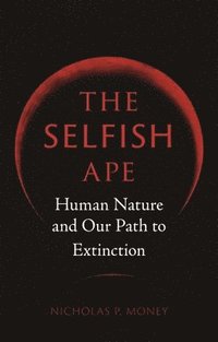 bokomslag The Selfish Ape: Human Nature and Our Path to Extinction