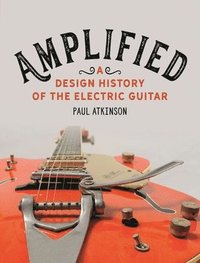 bokomslag Amplified: A Design History of the Electric Guitar