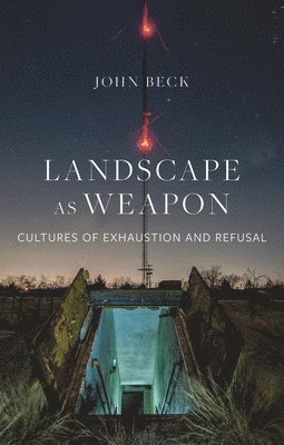 John Beck - Landscape as Weapon: Cultures of Exhaustion and Refusal, Inbunden
